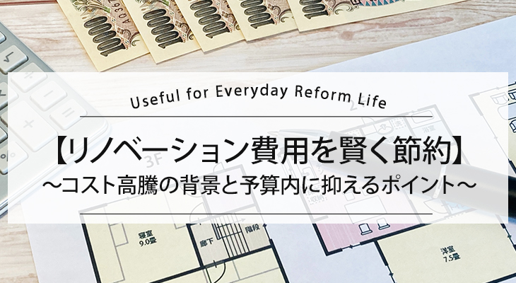 【リノベーション費用を賢く節約】コスト高騰の背景と予算内に抑えるポイント